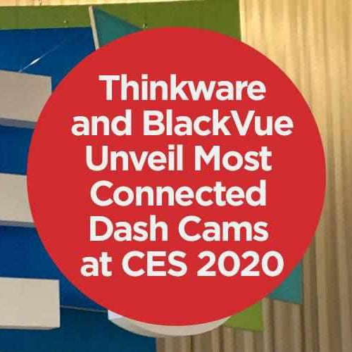 Thinkware and BlackVue Unveil Most Connected Dash Cams at CES 2020 | Thinkware and BlackVue Unveil Most Connected Dash Cams at CES 2020 | BlackboxMyCar